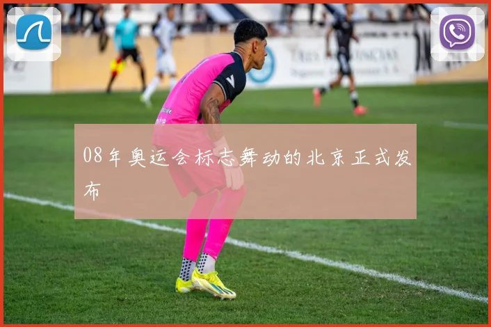 08年奥运会标志舞动的北京正式发布