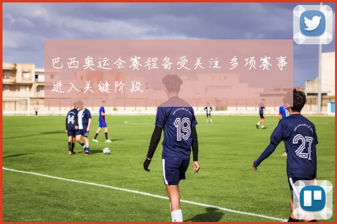 巴西奥运会赛程备受关注 多项赛事进入关键阶段