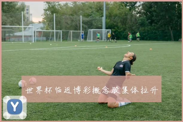 世界杯临近博彩概念股集体拉升
