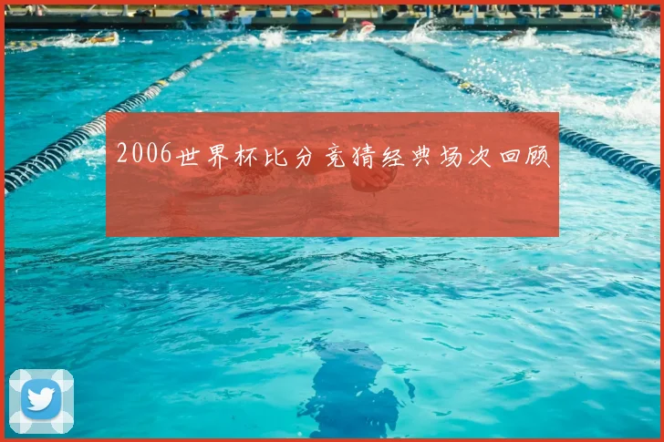 2006世界杯比分竞猜经典场次回顾