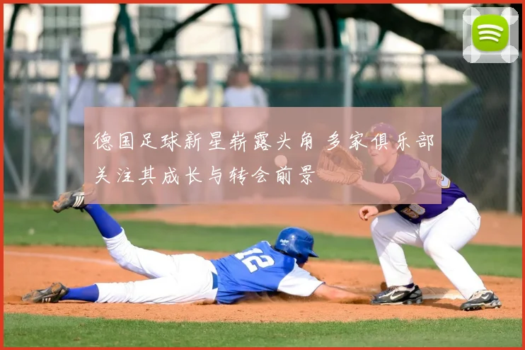 德国足球新星崭露头角 多家俱乐部关注其成长与转会前景