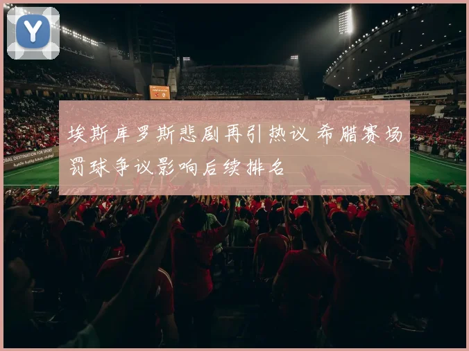 埃斯库罗斯悲剧再引热议 希腊赛场罚球争议影响后续排名