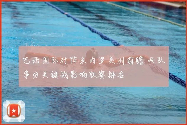 巴西国际对阵米内罗美洲前瞻 两队争分关键战影响联赛排名