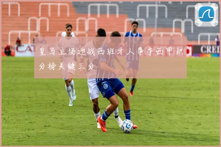 皇马主场迎战西班牙人争夺西甲积分榜关键三分