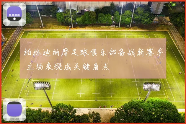 柏林迪纳摩足球俱乐部备战新赛季 主场表现成关键看点