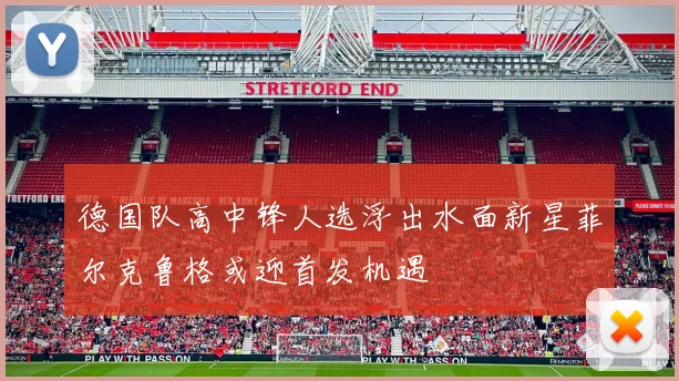 德国队高中锋人选浮出水面新星菲尔克鲁格或迎首发机遇