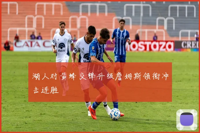 湖人对黄蜂交锋升级詹姆斯领衔冲击连胜