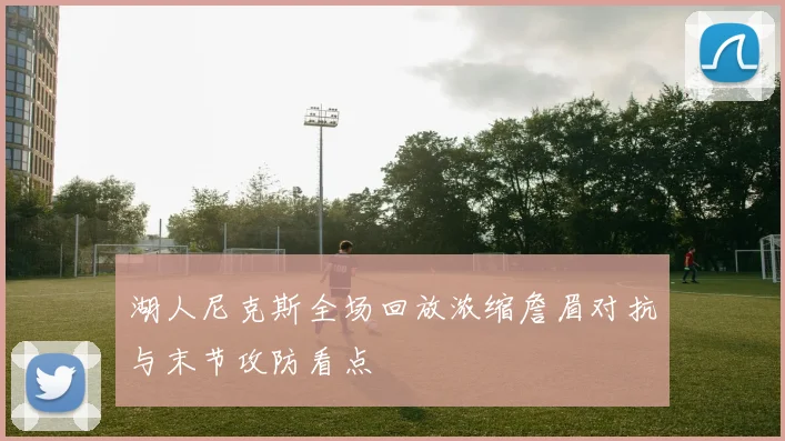 湖人尼克斯全场回放浓缩詹眉对抗与末节攻防看点