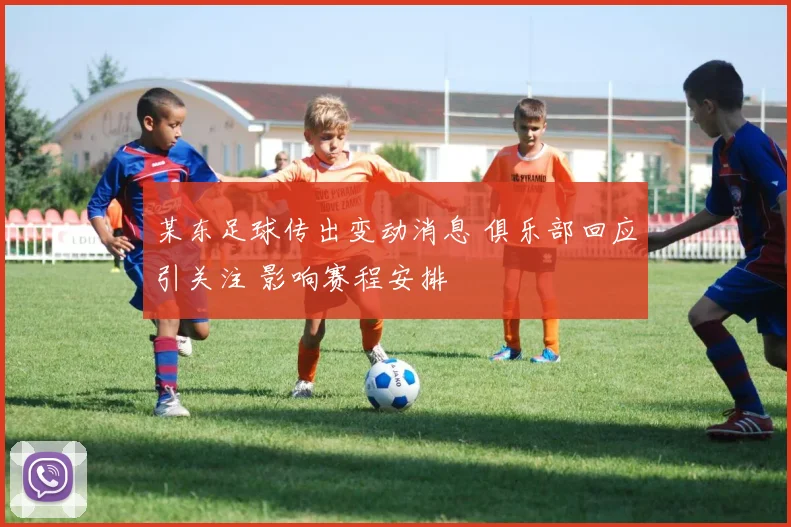 某东足球传出变动消息 俱乐部回应引关注 影响赛程安排