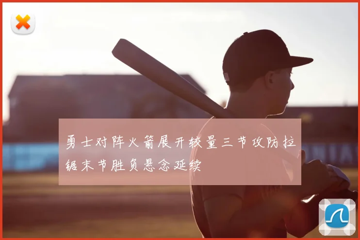 勇士对阵火箭展开较量三节攻防拉锯末节胜负悬念延续