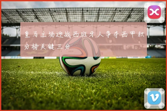 皇马主场迎战西班牙人争夺西甲积分榜关键三分