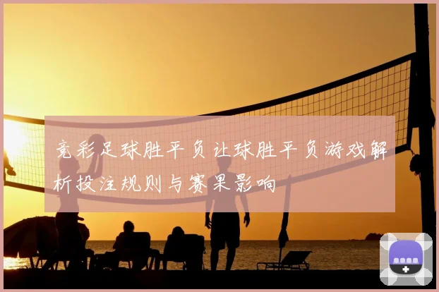 竞彩足球胜平负让球胜平负游戏解析投注规则与赛果影响