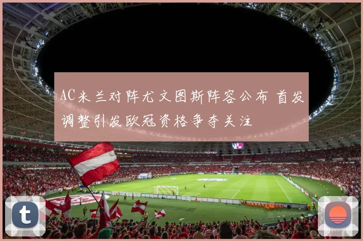 AC米兰对阵尤文图斯阵容公布 首发调整引发欧冠资格争夺关注