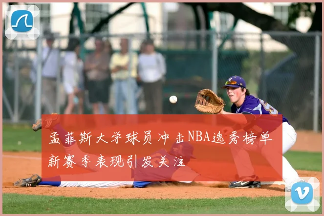 孟菲斯大学球员冲击NBA选秀榜单 新赛季表现引发关注